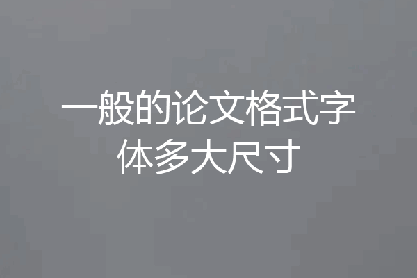 一般的论文格式字体多大尺寸
