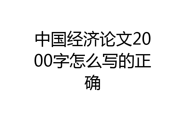 中国经济论文2000字怎么写的正确