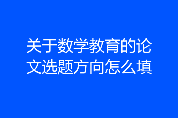 关于数学教育的论文选题方向怎么填