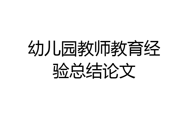 幼儿园教师教育经验总结论文
