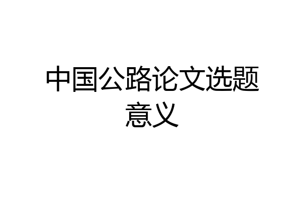中国公路论文选题意义