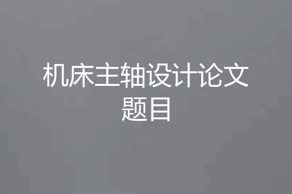 机床主轴设计论文题目