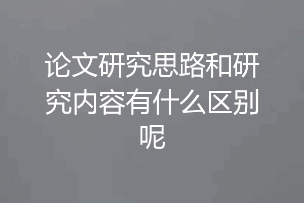 论文研究思路和研究内容有什么区别呢