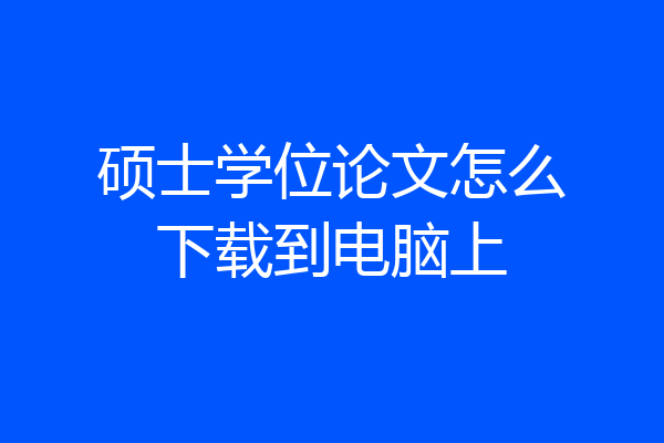 硕士学位论文怎么下载到电脑上