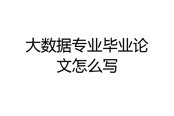 大数据专业毕业论文怎么写