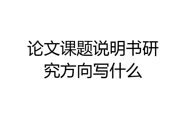 论文课题说明书研究方向写什么