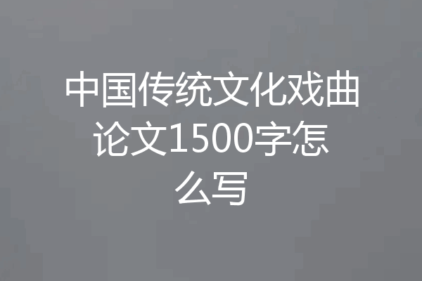 中国传统文化戏曲论文1500字怎么写