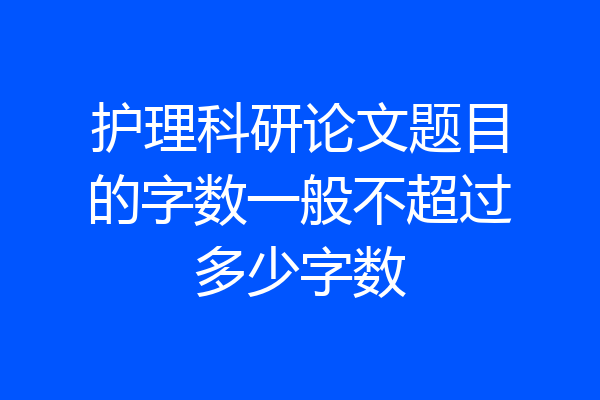 护理科研论文题目的字数一般不超过多少字数