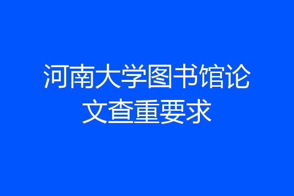 河南大学图书馆论文查重要求