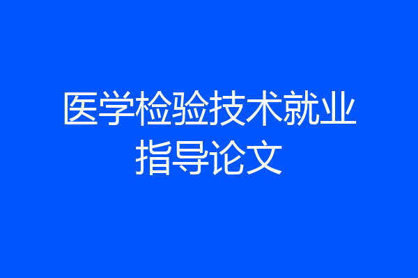医学检验技术就业指导论文