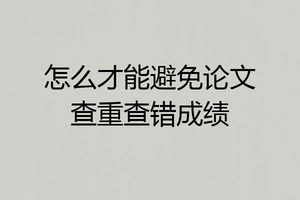 怎么才能避免论文查重查错成绩