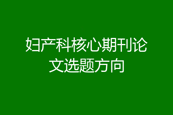 妇产科核心期刊论文选题方向