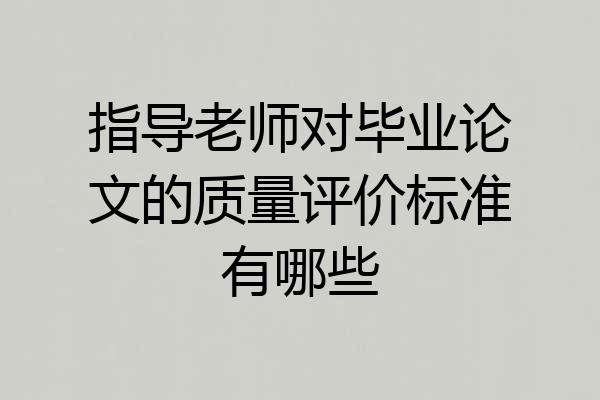 指导老师对毕业论文的质量评价标准有哪些