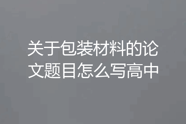 关于包装材料的论文题目怎么写高中