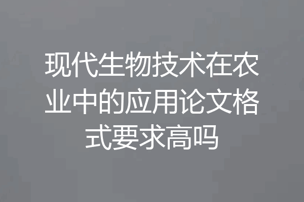 现代生物技术在农业中的应用论文格式要求高吗