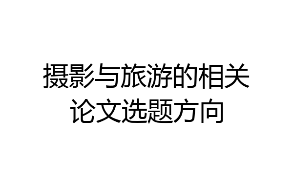 摄影与旅游的相关论文选题方向