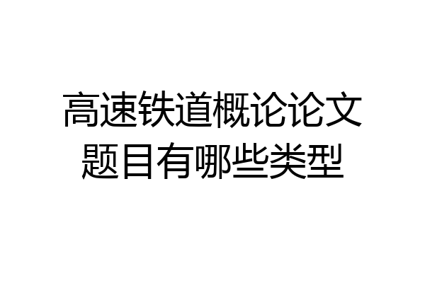 高速铁道概论论文题目有哪些类型