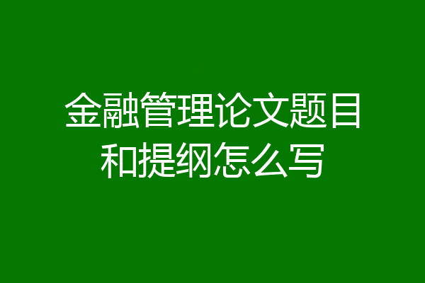 金融管理论文题目和提纲怎么写