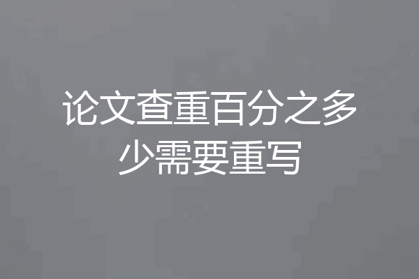 论文查重百分之多少需要重写
