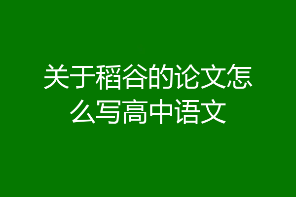 关于稻谷的论文怎么写高中语文