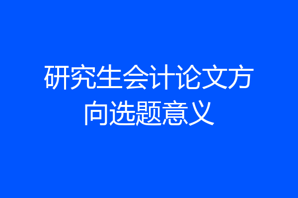 研究生会计论文方向选题意义