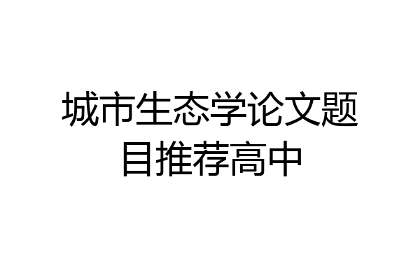 城市生态学论文题目推荐高中
