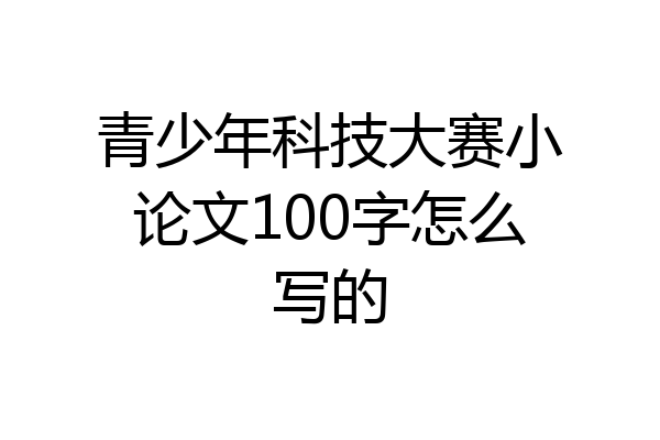 青少年科技大赛小论文100字怎么写的