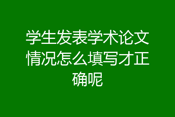 学生发表学术论文情况怎么填写才正确呢