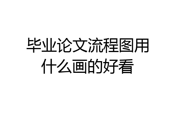 毕业论文流程图用什么画的好看