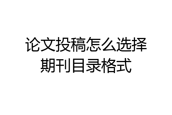 论文投稿怎么选择期刊目录格式