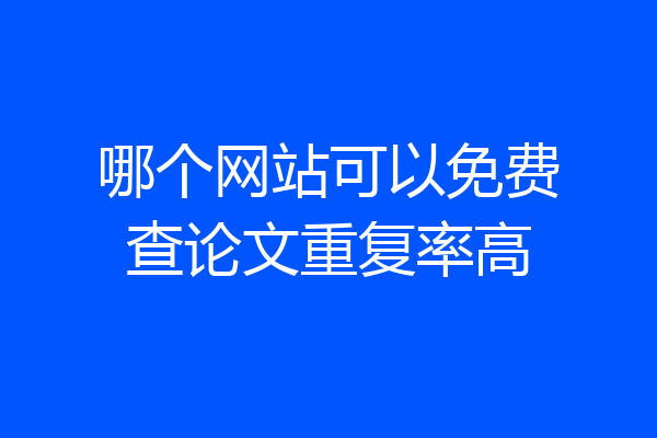 哪个网站可以免费查论文重复率高