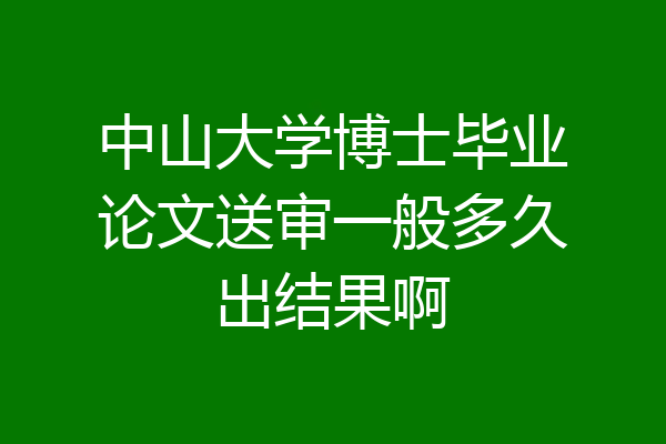 中山大学博士毕业论文送审一般多久出结果啊