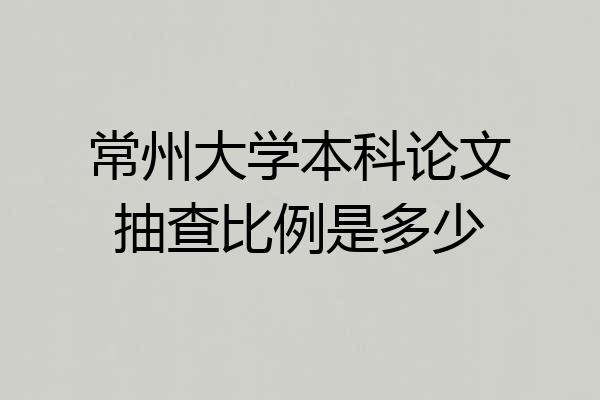 常州大学本科论文抽查比例是多少