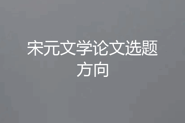 宋元文学论文选题方向