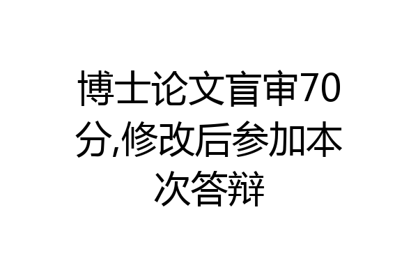 博士论文盲审70分,修改后参加本次答辩