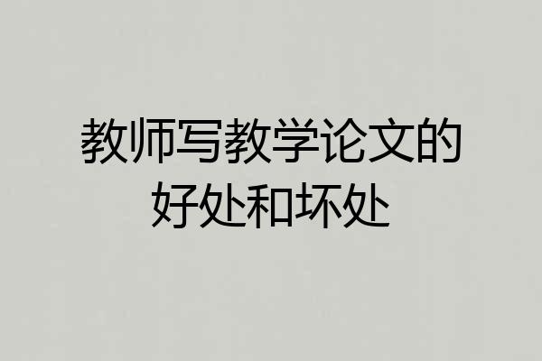 教师写教学论文的好处和坏处