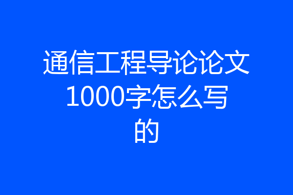 通信工程导论论文1000字怎么写的