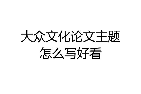 大众文化论文主题怎么写好看