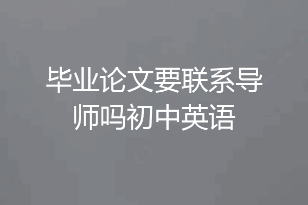 毕业论文要联系导师吗初中英语