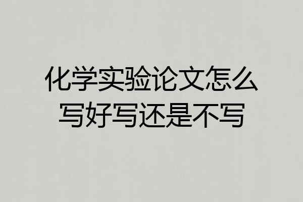化学实验论文怎么写好写还是不写