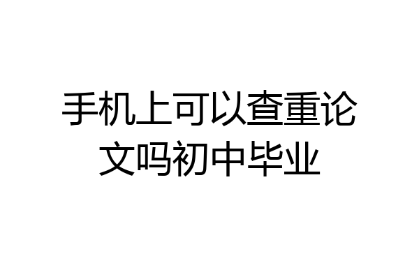 手机上可以查重论文吗初中毕业