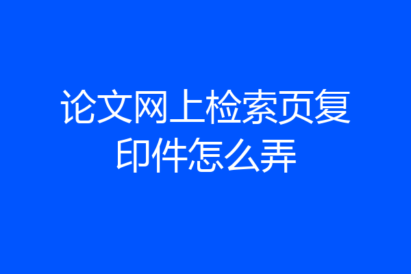 论文网上检索页复印件怎么弄