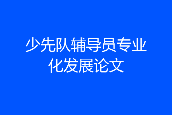 少先队辅导员专业化发展论文