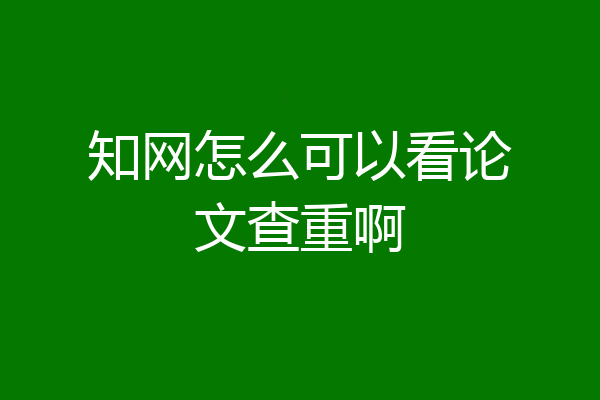 知网怎么可以看论文查重啊