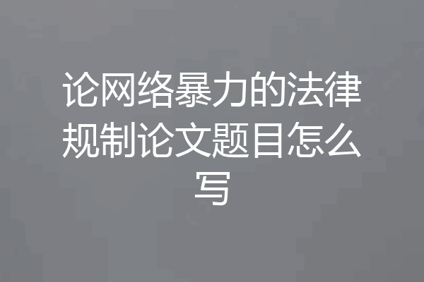 论网络暴力的法律规制论文题目怎么写