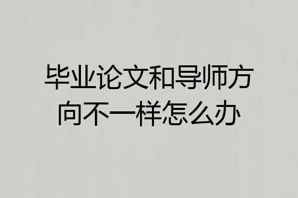 毕业论文和导师方向不一样怎么办