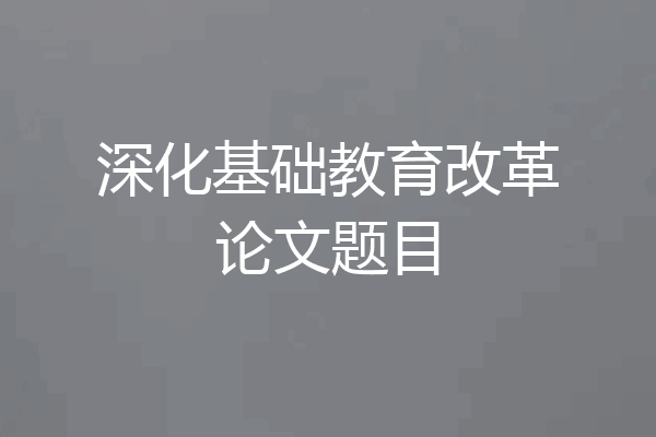 深化基础教育改革论文题目