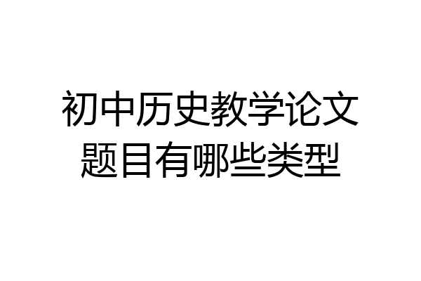 初中历史教学论文题目有哪些类型