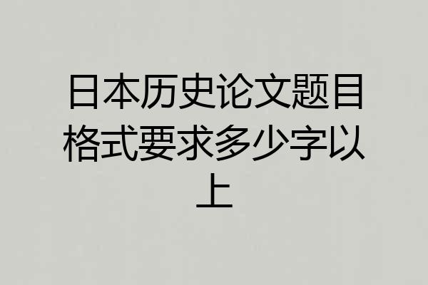 日本历史论文题目格式要求多少字以上