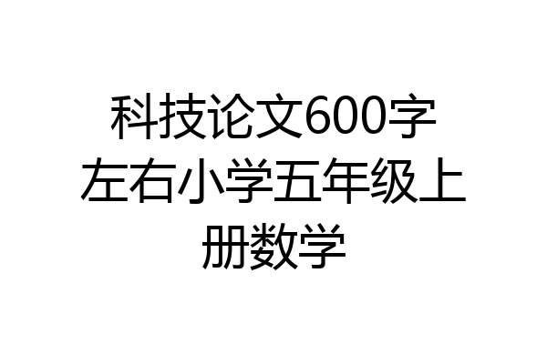 科技论文600字左右小学五年级上册数学